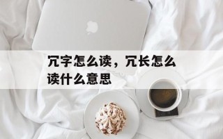 冗字怎么读，冗长怎么读什么意思