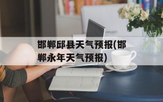 邯郸邱县天气预报(邯郸永年天气预报)
