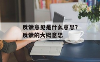 反馈意见是什么意思？反馈的大概意思