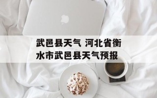 武邑县天气 河北省衡水市武邑县天气预报