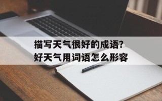 描写天气很好的成语？好天气用词语怎么形容