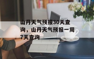山丹天气预报30天查询，山丹天气预报一周7天查询