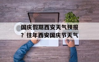 国庆假期西安天气预报？往年西安国庆节天气