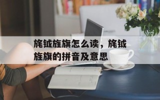 旄钺旌旗怎么读，旄钺旌旗的拼音及意思