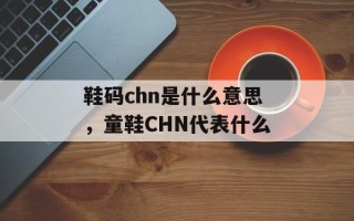 鞋码chn是什么意思，童鞋CHN代表什么