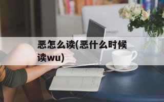 恶怎么读(恶什么时候读wu)