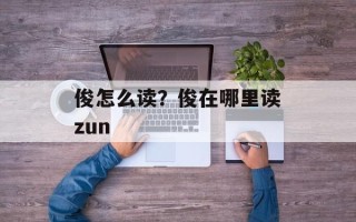 俊怎么读？俊在哪里读zun