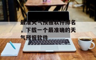 最准天气预报软件排名，下载一个最准确的天气预报软件