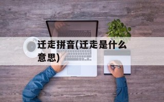 迁走拼音(迁走是什么意思)