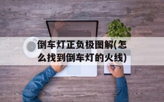倒车灯正负极图解(怎么找到倒车灯的火线)
