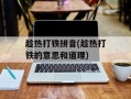 趁热打铁拼音(趁热打铁的意思和道理)