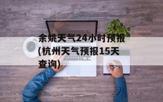 余姚天气24小时预报(杭州天气预报15天查询)