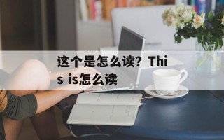 这个是怎么读？This is怎么读