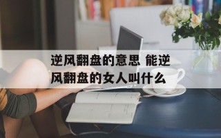 逆风翻盘的意思 能逆风翻盘的女人叫什么