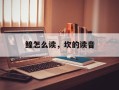 鳇怎么读，坎的读音
