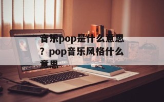 音乐pop是什么意思？pop音乐风格什么意思
