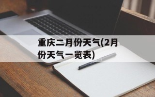 重庆二月份天气(2月份天气一览表)