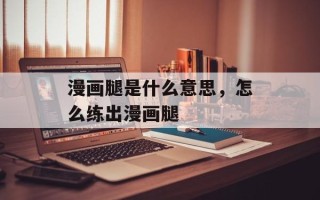 漫画腿是什么意思，怎么练出漫画腿