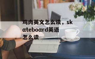 鸡肉英文怎么读，skαteboαrd英语怎么读