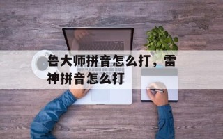 鲁大师拼音怎么打，雷神拼音怎么打
