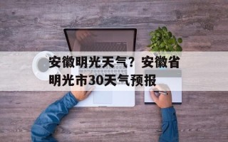 安徽明光天气？安徽省明光市30天气预报