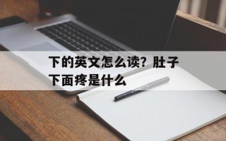下的英文怎么读？肚子下面疼是什么