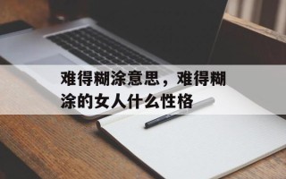 难得糊涂意思，难得糊涂的女人什么性格