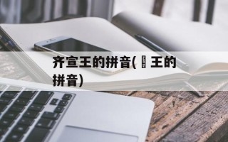 齐宣王的拼音(湣王的拼音)