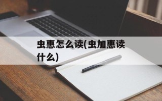 虫惠怎么读(虫加惠读什么)