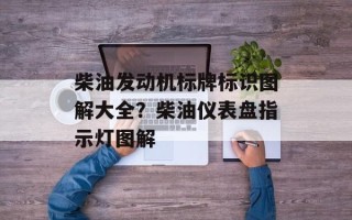 柴油发动机标牌标识图解大全？柴油仪表盘指示灯图解