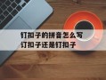 钉扣子的拼音怎么写 订扣子还是钉扣子