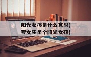 阳光女孩是什么意思(夸女生是个阳光女孩)