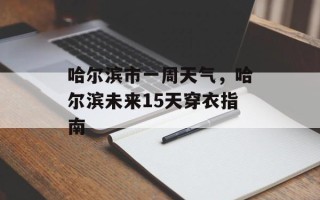 哈尔滨市一周天气，哈尔滨未来15天穿衣指南