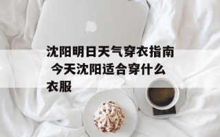 沈阳明日天气穿衣指南 今天沈阳适合穿什么衣服