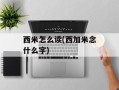 西米怎么读(西加米念什么字)