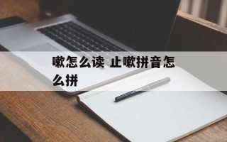 嗽怎么读 止嗽拼音怎么拼