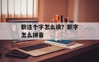 职这个字怎么读？职字怎么拼音