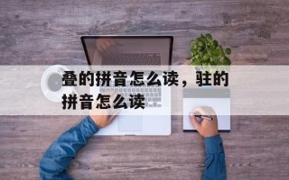 叠的拼音怎么读，驻的拼音怎么读