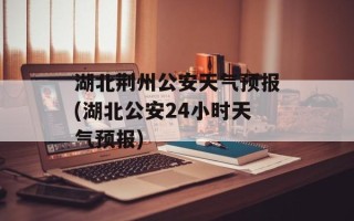 湖北荆州公安天气预报(湖北公安24小时天气预报)