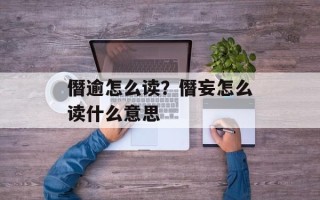 僭逾怎么读？僭妄怎么读什么意思