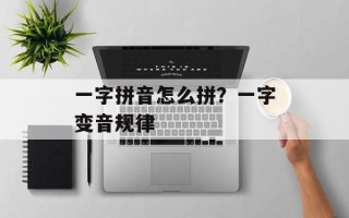 一字拼音怎么拼？一字变音规律