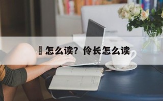 仱怎么读？伶长怎么读