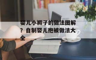 婴儿小褥子的做法图解？自制婴儿抱被做法大全