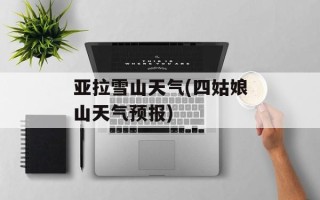亚拉雪山天气(四姑娘山天气预报)