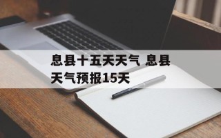 息县十五天天气 息县天气预报15天