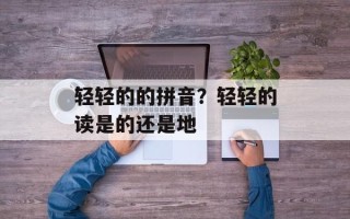 轻轻的的拼音？轻轻的读是的还是地