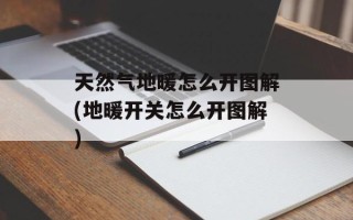 天然气地暖怎么开图解(地暖开关怎么开图解)