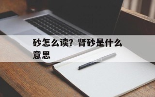 砂怎么读？肾砂是什么意思