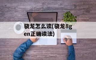 骁龙怎么读(骁龙8gen正确读法)