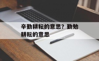 辛勤耕耘的意思？勤勉耕耘的意思